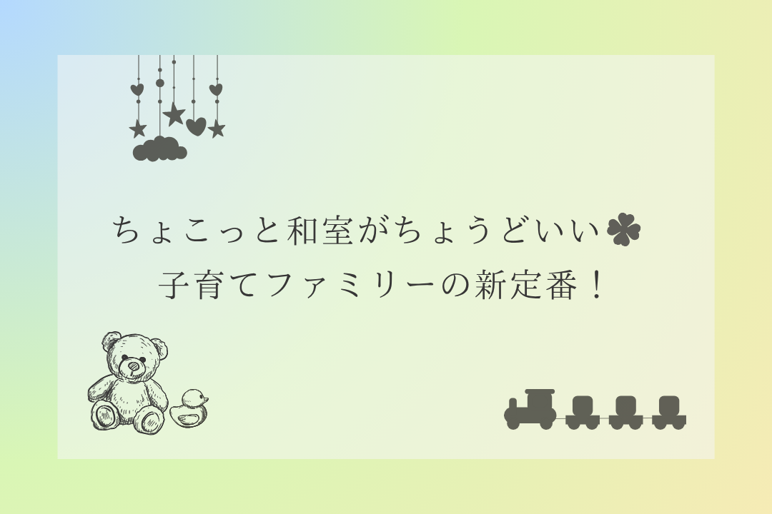 🍀ちょこっと和室がちょうどいい🍼子育てファミリーの新定番🧸